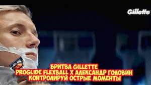Ролик 230. Бритва Gillette ProGlide FlexBall х Александр Головин  Контролируй Острые Моменты