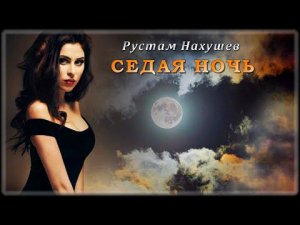 Рустам Нахушев - Седая ночь | Шансон Юга