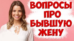 Ответы На ВАШИ Вопросы Про БЫВШУЮ ЖЕНУ