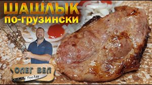 ШАШЛЫК по-грузински МЦВАДИ  Нежнее мяса я не ел!  ОЛЕГ ВЕЛ Про Шашлык