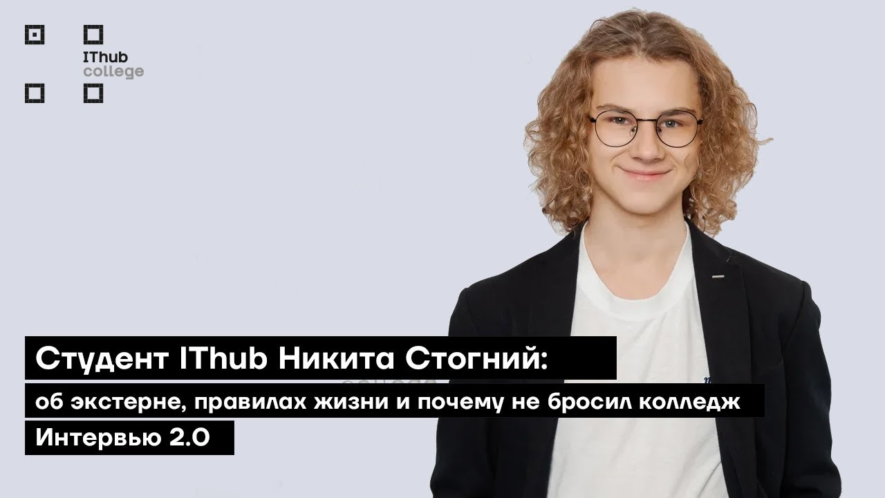 Студент IThub Никита Стогний: об экстерне, правилах жизни и почему не бросил колледж | Интервью 2.0