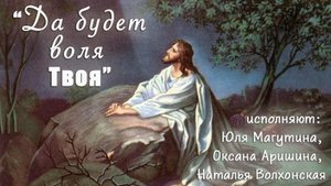 "Да будет воля Твоя" исполняют Юля Магутина, Оксана Аришина, Волхонская Наталья