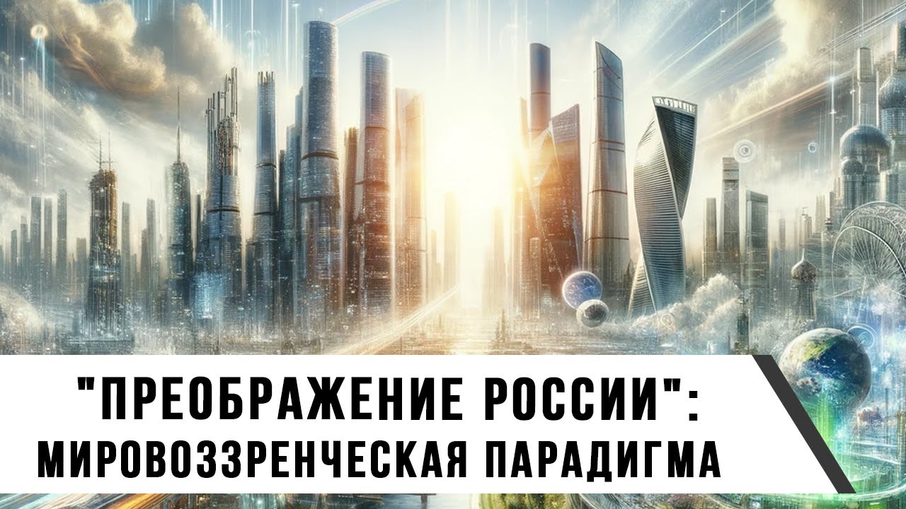 "Преображение России": Мировоззренческая парадигма новой эпохи | Изборский клуб