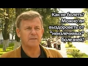 Как не болеть? Можно ли выздороветь от "неизлечимых" болезней?