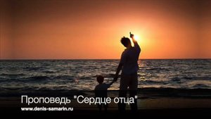 Сердце отца ПРОПОВЕДЬ САМАРИН ДЕНИС 2020