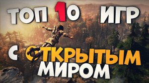 ТОП 10 Лучших Игр с Открытым Миром на Пк!