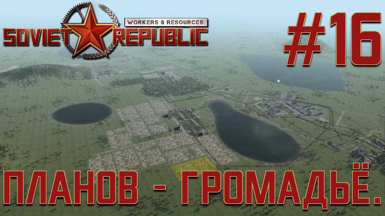 ПРОХОЖДЕНИЕ WORKERS&RESOURCES SOVIET REPUBLIC: Планов - громадьё. #16