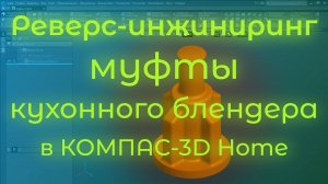 Реверс-инжиниринг муфты блендера в КОМПАС-3D Home