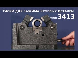 Тиски для зажима круглых деталей и заготовок цилиндрической формы ТИП 3413