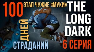 100 ДНЕЙ СТРАДАНИЙ✮THE LONG DARK✮ЭТАП ЧУЖИЕ «МУКИ»✮6 СЕРИЯ