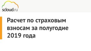 Расчет по страховым взносам за полугодие 2019 года в 1С: ЗУП и 1С: БП 3.0