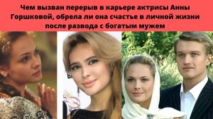 АННА ГОРШКОВА =ЧЕМ ВЫЗВАН ПЕРЕРЫВ В КАРЬЕРЕ И ОБРЕЛА ЛИ СЧАСТЬЕ ПОСЛЕ РАЗВОДА С БОГАТЫМ МУЖЕМ