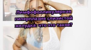 Лимфофолликулярная гиперплазия слизистой желудка: что это такое?
