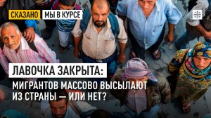 Лавочка закрыта: мигрантов массово высылают из страны – или нет?
