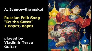 A.Ivanov Kramskoi -  Russian Folk Song - By the Gates - У ворот, ворот played by Vladimir Tervo