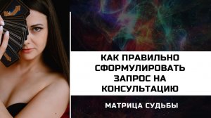 МАТРИЦА СУДЬБЫ. Как правильно формулировать запрос на консультацию.