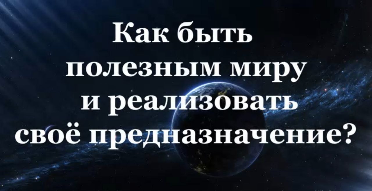 Как быть полезным миру и реализовать своё предназначение #Сорадение #Мир #Предназначение