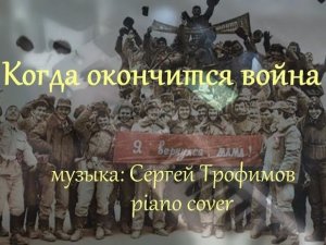 Когда окончится война [музыка: Сергей Трофимов] piano cover