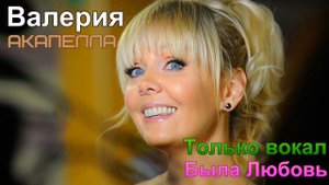 Акапелла - Валерия (Была Любовь)