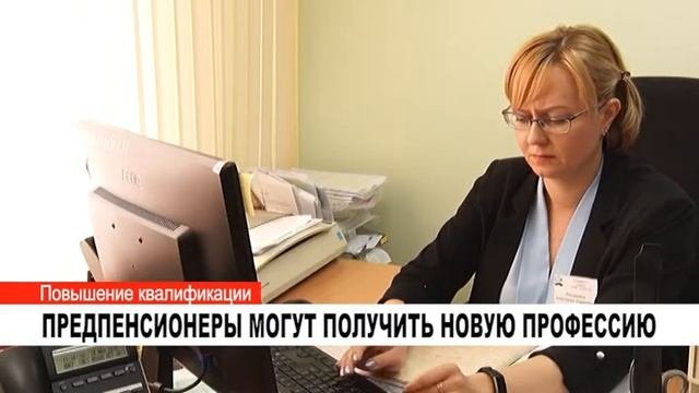 ПРЕДПЕНСИОНЕРЫ МОГУТ ПОЛУЧИТЬ НОВУЮ ПРОФЕССИЮ
