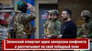 Зеленский отвергает идею заморозки конфликта и рассчитывает на свой победный план