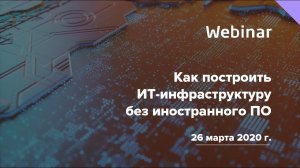 Вебинар «Как построить ИТ инфраструктуру без иностранного ПО»