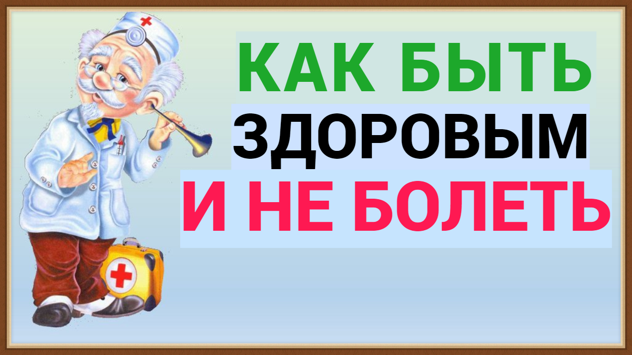 КАК БЫТЬ ЗДОРОВЫМ И НЕ БОЛЕТЬ