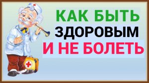 КАК БЫТЬ ЗДОРОВЫМ И НЕ БОЛЕТЬ