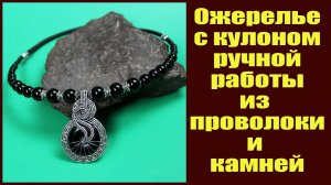 Ожерелье с кулоном ручной работы из проволоки и натуральных камней. Авторские украшения Валерия В