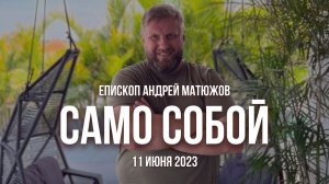 Кафедральное послание "Само собой" 11.06.2023 | Епископ Андрей #Матюжов