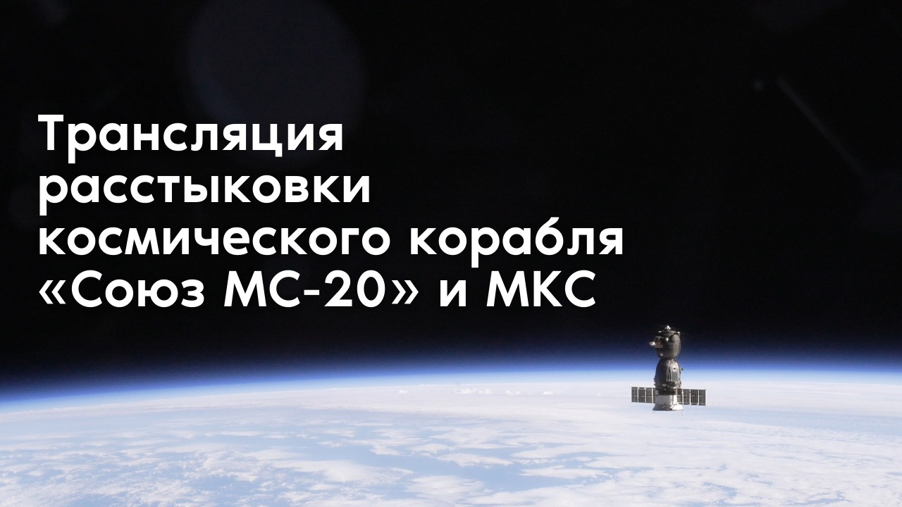 Трансляция расстыковки космического корабля «Союз МС-20» и МКС