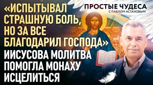 «ИСПЫТЫВАЛ СТРАШНУЮ БОЛЬ, НО ЗА ВСЕ БЛАГОДАРИЛ ГОСПОДА». ИИСУСОВА МОЛИТВА ПОМОГЛА МОНАХУ ИСЦЕЛИТЬСЯ