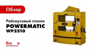 Обзор рейсмусового станка Powermatic WP2510