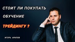Стоит ли покупать обучение трейдингу? Игорь Арапов