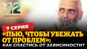 «ПЬЮ, ЧТОБЫ УБЕЖАТЬ ОТ ПРОБЛЕМ»: КАК СПАСТИСЬ ОТ ЗАВИСИМОСТИ? ДВЕНАДЦАТЬ. 7 СЕРИЯ
