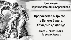 Глава 2. Книга Бытия. Патриарх Авраам. От Адама до Давида. Иерей Константин Корепанов.