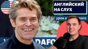 АНГЛИЙСКИЙ НА СЛУХ - Willem Dafoe (Уиллем Дефо)