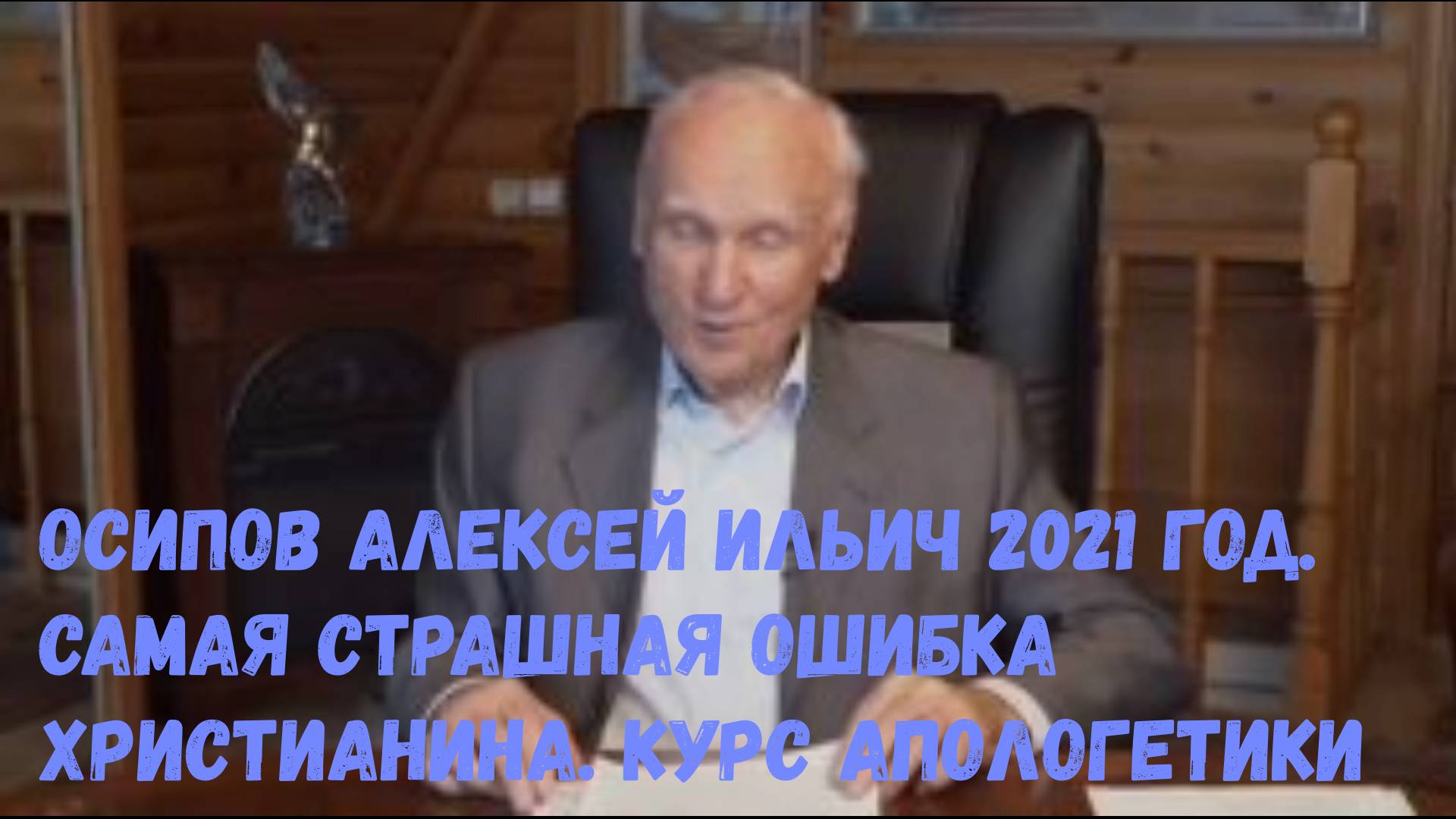 Осипов Алексей Ильич 2021 год. Самая страшная ошибка христианина. Курс апологетики