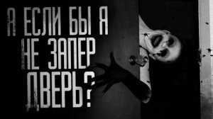 А ЕСЛИ БЫ Я НЕ ЗАПЕР ДВЕРЬ？. Страшные истории на ночь