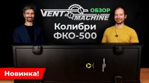 Ventmachine Колибри ФКО-500 | САМЫЙ подробный разбор новой приточной установки