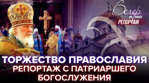 ТОРЖЕСТВО ПРАВОСЛАВИЯ. РЕПОРТАЖ С ПАТРИАРШЕГО БОГОСЛУЖЕНИЯ