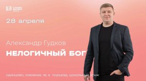 Александр Гудков: Нелогичный Бог / 29.04.24 / Церковь «Слово жизни» Одинцово