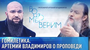 ГОМИЛЕТИКА. АРТЕМИЙ ВЛАДИМИРОВ О ПРОПОВЕДИ. ВО ЧТО МЫ ВЕРИМ