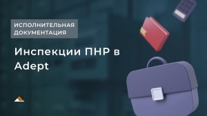 Инспекции ПНР в Адепт: Исполнительная документация