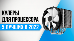 ТОП–5 лучших кулеров для процессоров ПК 2022 года | Какой кулер купить для процессора?