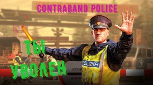 Contraband Police - прохождение ч 4 нас УВОЛИЛИ.