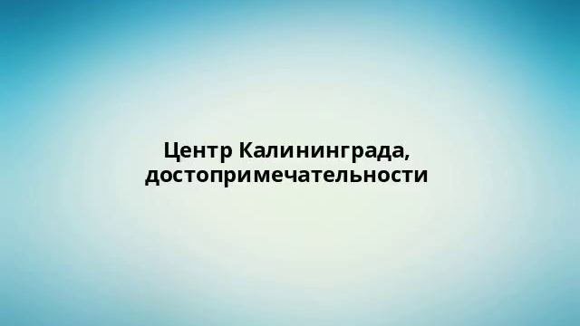 Центр Калининграда, достопримечательности