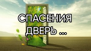 СПАСЕНИЯ ДВЕРЬ ....ДЛЯ ВСЕХ...