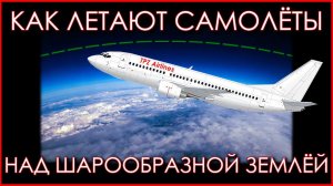 Как самолёты летают над шарообразной Землёй? Ответ сторонникам секты Плоская Земля.