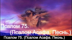 Псалом 75. (Псалом Асафа. Песнь.)